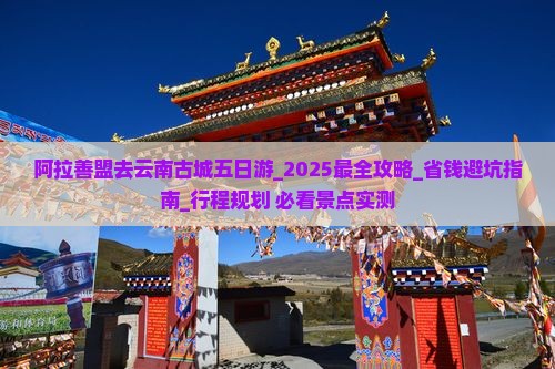 阿拉善盟去云南古城五日游 阿拉善盟去云南古城五日游
