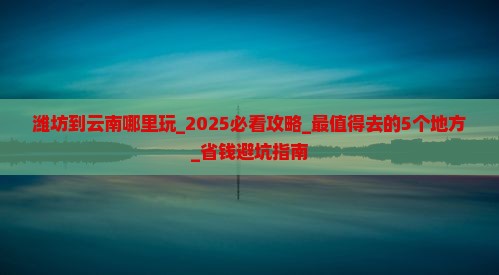 潍坊到云南哪里玩 潍坊到云南哪里玩