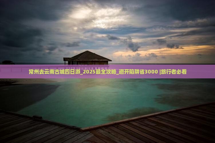 常州去云南古城四日游 常州去云南古城四日游
