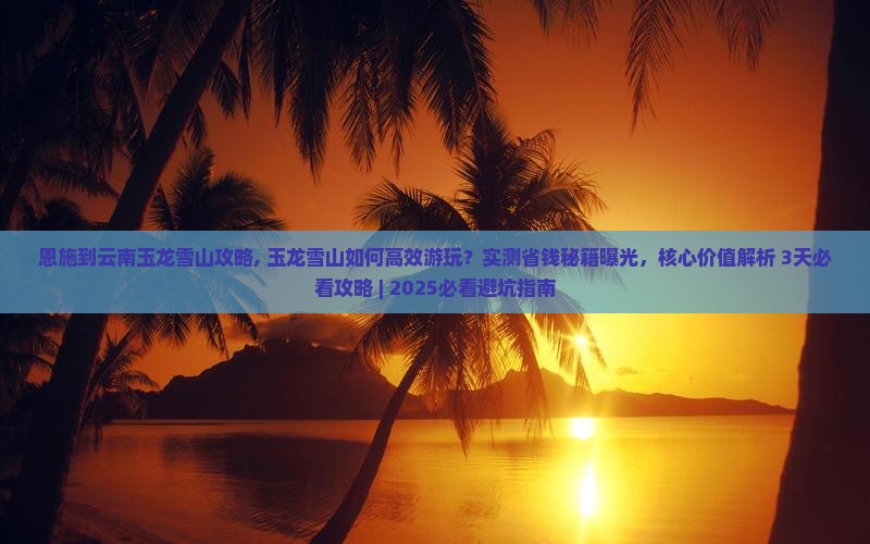 恩施到云南玉龙雪山攻略 恩施到云南玉龙雪山攻略