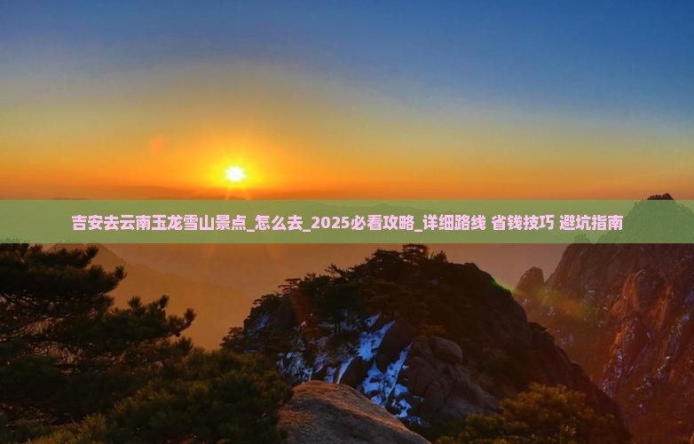 吉安去云南玉龙雪山景点 吉安去云南玉龙雪山景点
