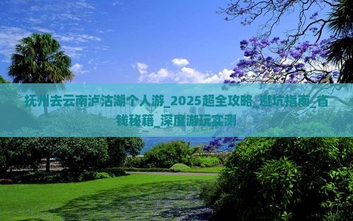 抚州去云南泸沽湖个人游 抚州去云南泸沽湖个人游