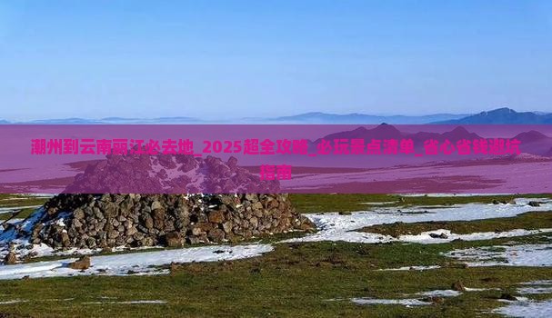 潮州到云南丽江必去地 潮州到云南丽江必去地
