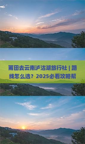 莆田去云南泸沽湖旅行社 莆田去云南泸沽湖旅行社