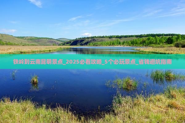 铁岭到云南昆明景点
