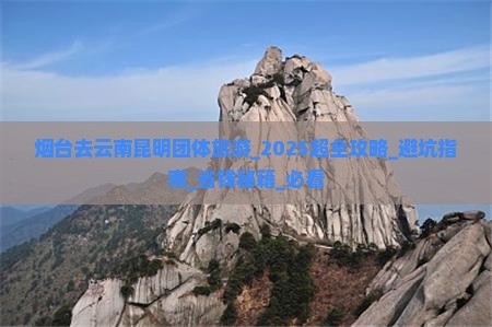 烟台去云南昆明团体旅游 烟台去云南昆明团体旅游