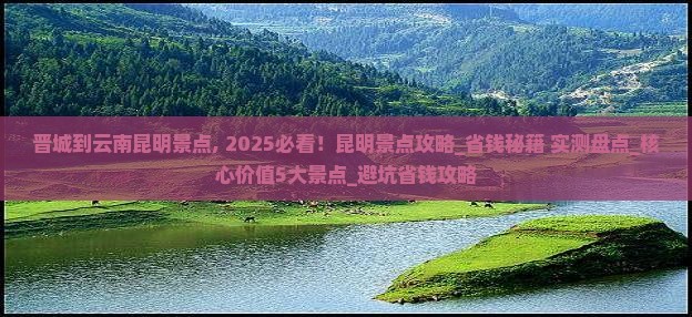 晋城到云南昆明景点 晋城到云南昆明景点