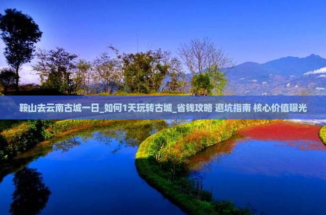 鞍山去云南古城一日