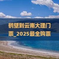 鹤壁到云南大理门票 鹤壁到云南大理门票