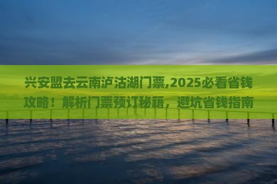 兴安盟去云南泸沽湖门票 兴安盟去云南泸沽湖门票