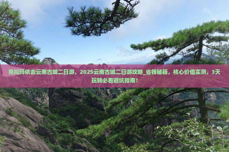 克拉玛依去云南古城二日游 克拉玛依去云南古城二日游
