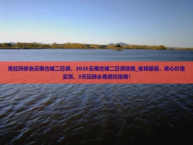 克拉玛依去云南古城二日游 克拉玛依去云南古城二日游