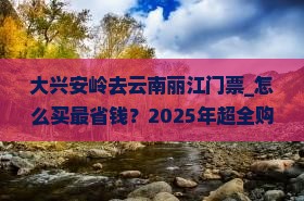 大兴安岭去云南丽江门票