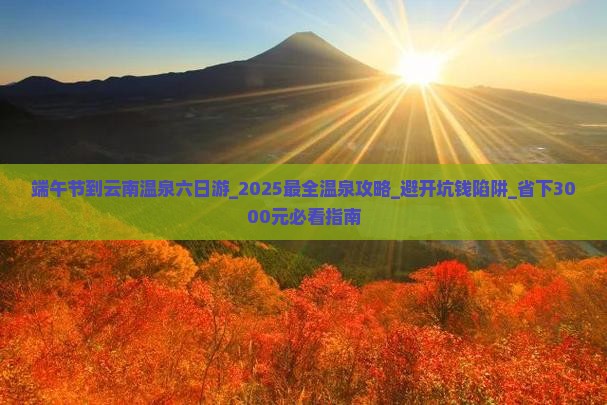 端午节到云南温泉六日游 端午节到云南温泉六日游