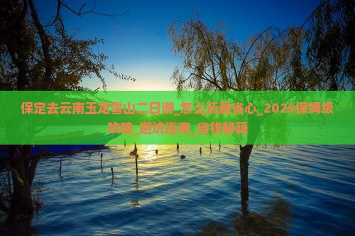 保定去云南玉龙雪山二日游