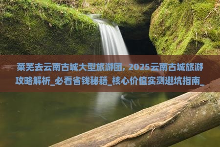 莱芜去云南古城大型旅游团