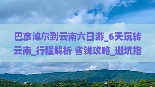巴彦淖尔到云南六日游 巴彦淖尔到云南六日游