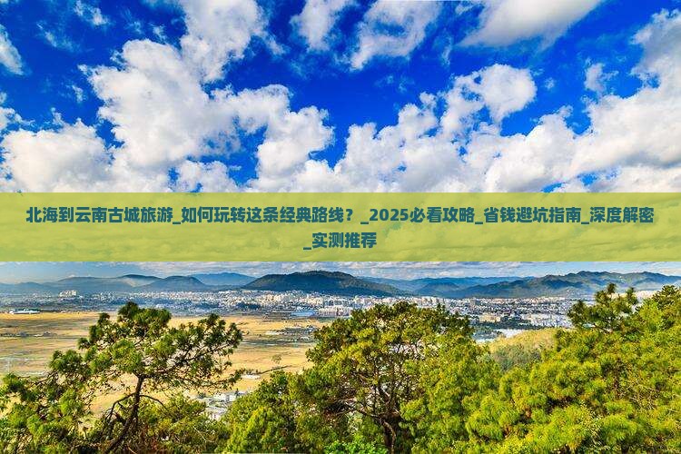 北海到云南古城旅游 北海到云南古城旅游