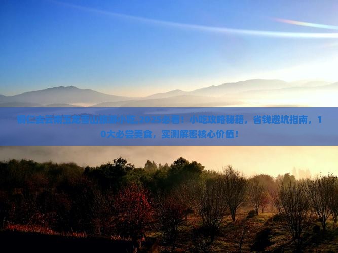 铜仁去云南玉龙雪山旅游小吃 铜仁去云南玉龙雪山旅游小吃