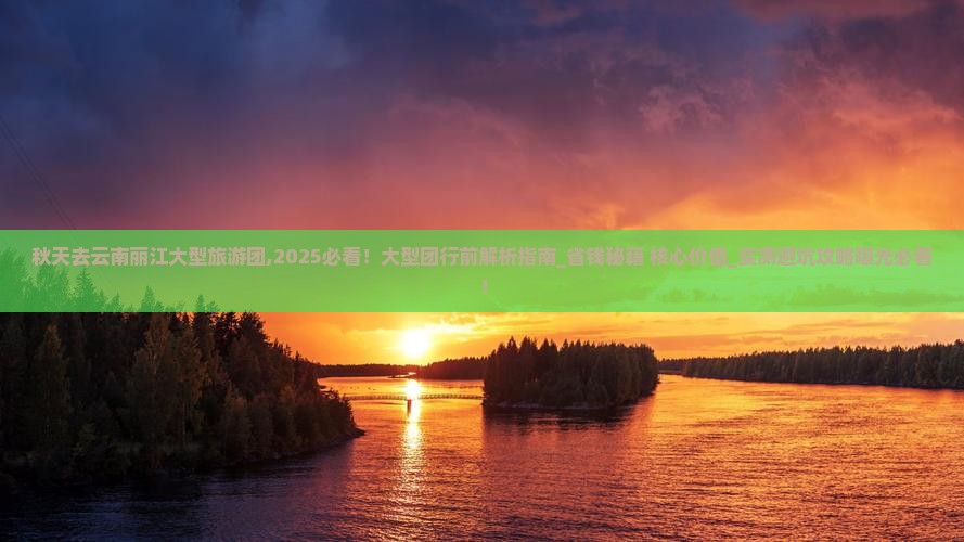 秋天去云南丽江大型旅游团 秋天去云南丽江大型旅游团
