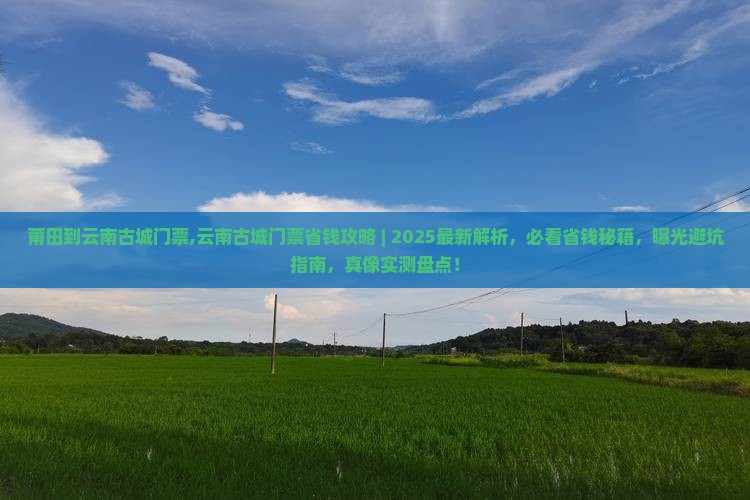 莆田到云南古城门票 莆田到云南古城门票