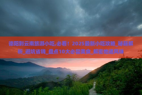 德阳到云南旅游小吃 德阳到云南旅游小吃