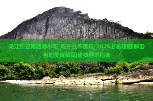 阳江到云南旅游小吃 阳江到云南旅游小吃
