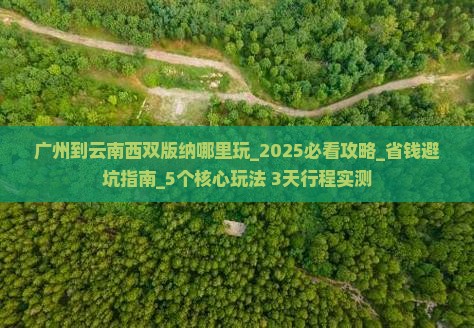 广州到云南西双版纳哪里玩 广州到云南西双版纳哪里玩