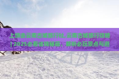上饶去云南古城旅行社 上饶去云南古城旅行社