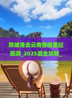 防城港去云南香格里拉旅游 防城港去云南香格里拉旅游