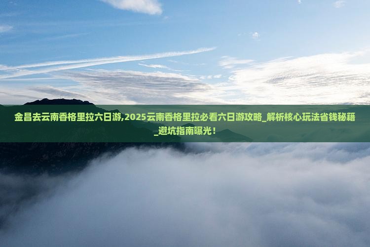 金昌去云南香格里拉六日游 金昌去云南香格里拉六日游