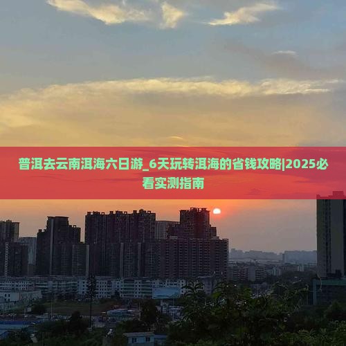 普洱去云南洱海六日游