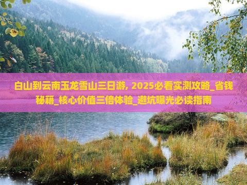 白山到云南玉龙雪山三日游