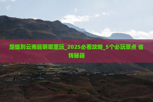 楚雄到云南昆明哪里玩 楚雄到云南昆明哪里玩