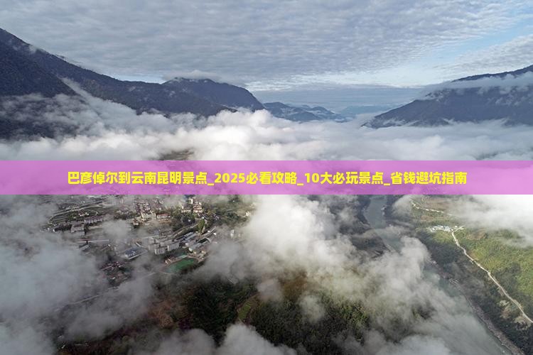 巴彦倬尔到云南昆明景点