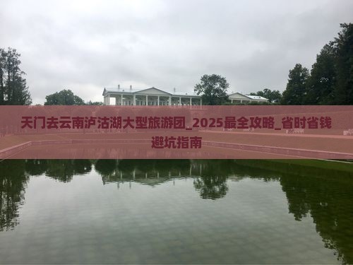 天门去云南泸沽湖大型旅游团