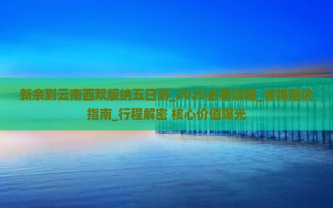 新余到云南西双版纳五日游 新余到云南西双版纳五日游