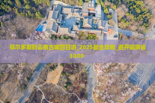 鄂尔多斯到云南古城四日游 鄂尔多斯到云南古城四日游