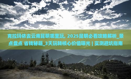 克拉玛依去云南昆明哪里玩 克拉玛依去云南昆明哪里玩