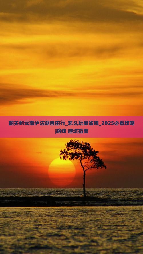韶关到云南泸沽湖自由行 韶关到云南泸沽湖自由行