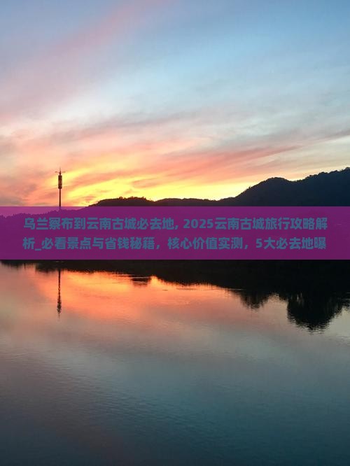 乌兰察布到云南古城必去地