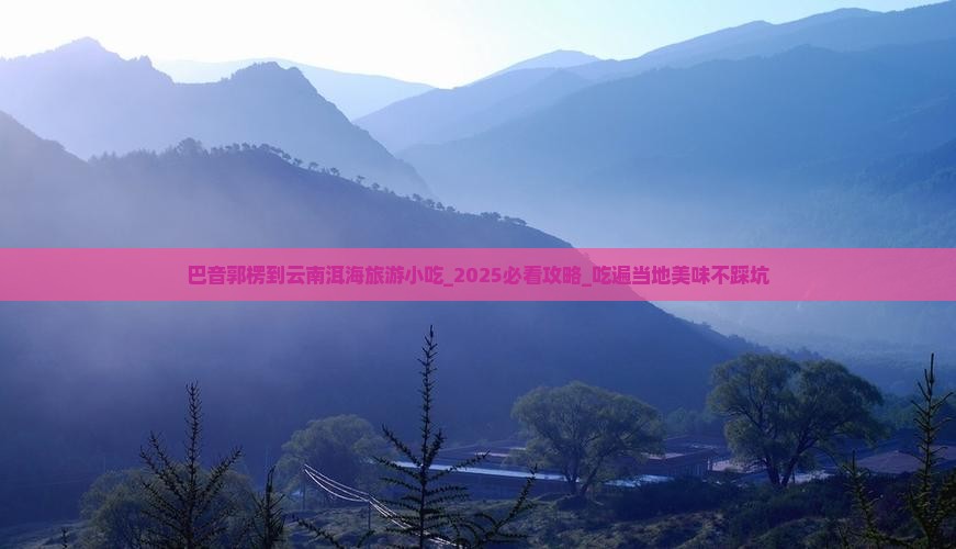 巴音郭楞到云南洱海旅游小吃 巴音郭楞到云南洱海旅游小吃