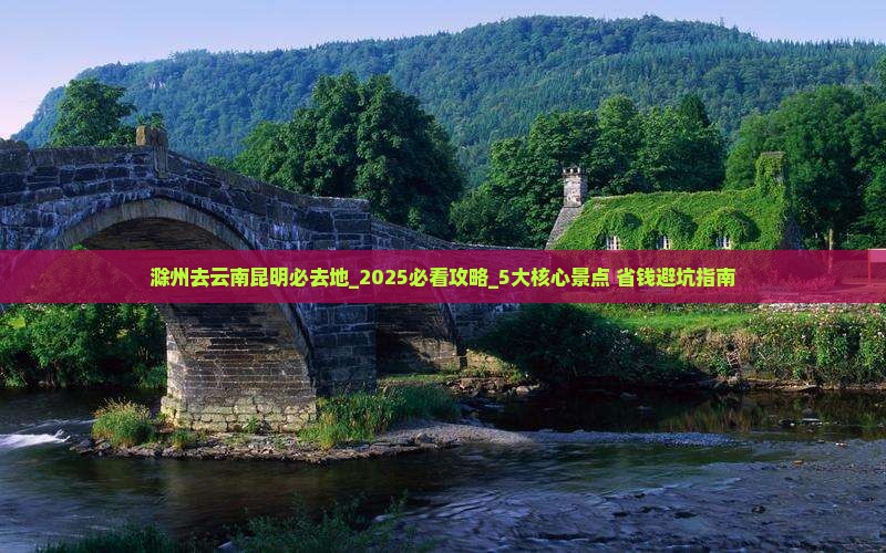 滁州去云南昆明必去地