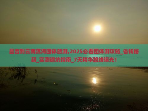 昌吉到云南洱海团体旅游