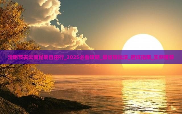 清明节去云南昆明自由行 清明节去云南昆明自由行