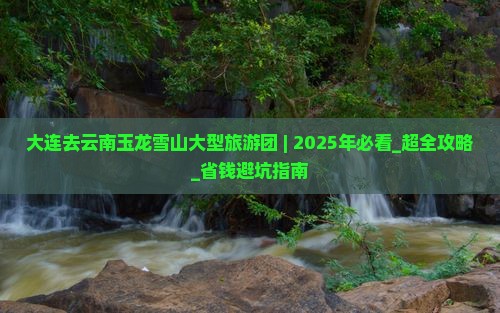 大连去云南玉龙雪山大型旅游团