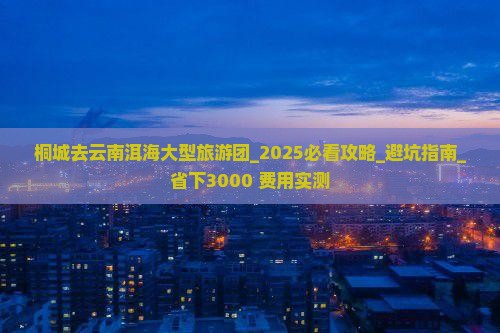 桐城去云南洱海大型旅游团