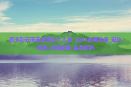 春节到云南玉龙雪山个人游