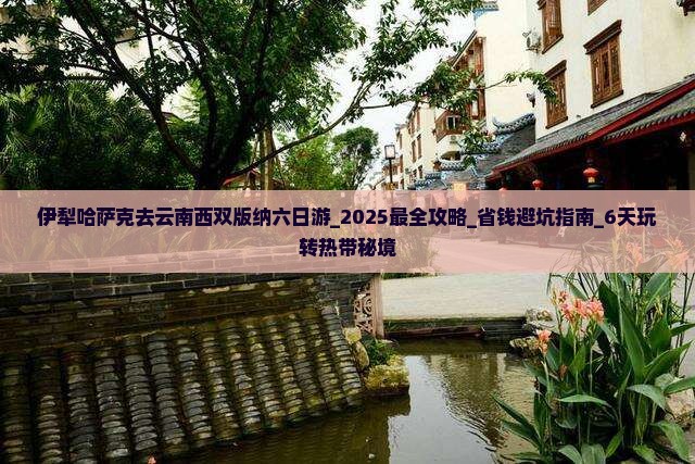 伊犁哈萨克去云南西双版纳六日游 伊犁哈萨克去云南西双版纳六日游