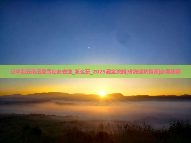 汉中到云南玉龙雪山必去地